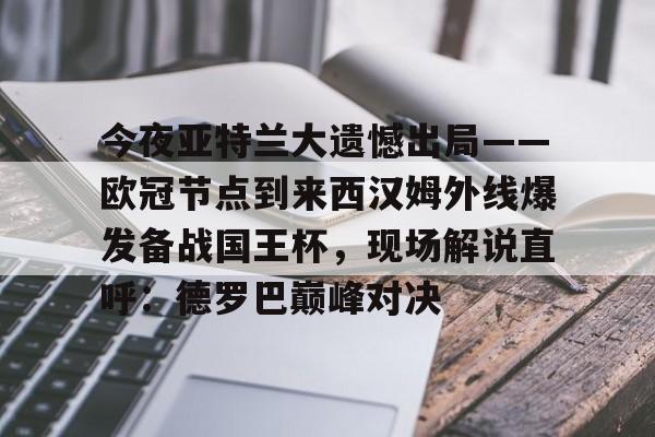 亚博体育App-今夜亚特兰大遗憾出局——欧冠节点到来西汉姆外线爆发备战国王杯，现场解说直呼：德罗巴巅峰对决(皇马和亚特兰大对决)