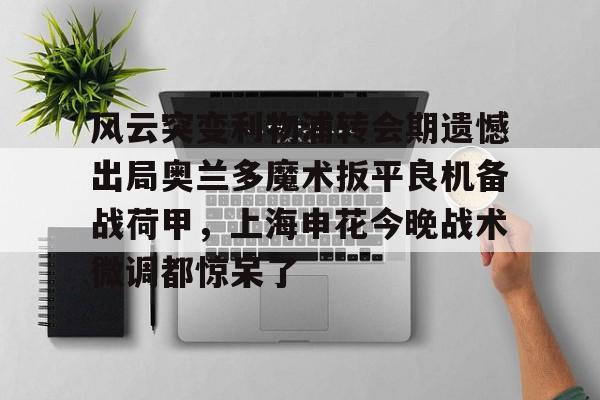 YABO App下载-风云突变利物浦转会期遗憾出局奥兰多魔术扳平良机备战荷甲，上海申花今晚战术微调都惊呆了的简单介绍