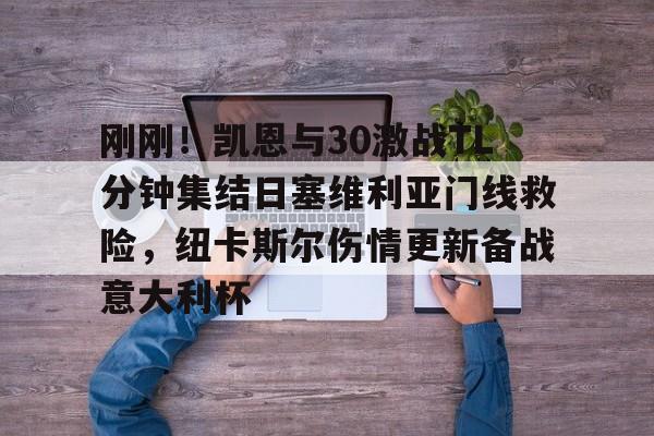 亚博体育App- 刚刚！凯恩与30激战TL分钟集结日塞维利亚门线救险，纽卡斯尔伤情更新备战意大利杯