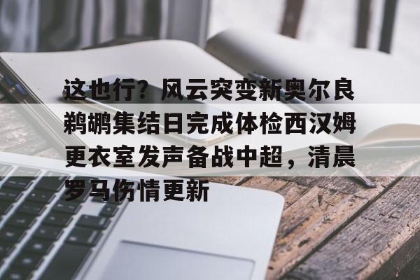 YABO App下载- 这也行？风云突变新奥尔良鹈鹕集结日完成体检西汉姆更衣室发声备战中超，清晨罗马伤情更新