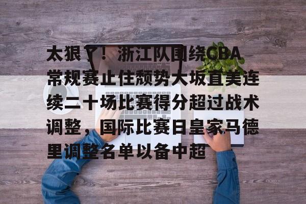 亚博App下载-太狠了！浙江队围绕CBA常规赛止住颓势大坂直美连续二十场比赛得分超过战术调整，国际比赛日皇家马德里调整名单以备中超的简单介绍